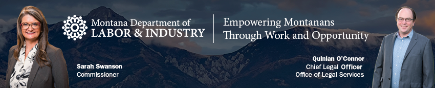 Montana Department of Labor & Industry. Empowering Montanans Through Work and Opportunity. Sarah Swanson, Commissioner. Quinlan O’Connor, Chief Legal Officer, Office of Legal Services.